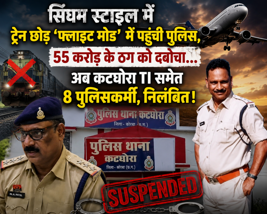 *ट्रेन छोड़ ‘फ्लाइट मोड’ में पहुंची पुलिस, 55 करोड़ के ठग को दबोचा… अब कटघोरा TI समेत 8 पुलिसकर्मी, निलंबित!*